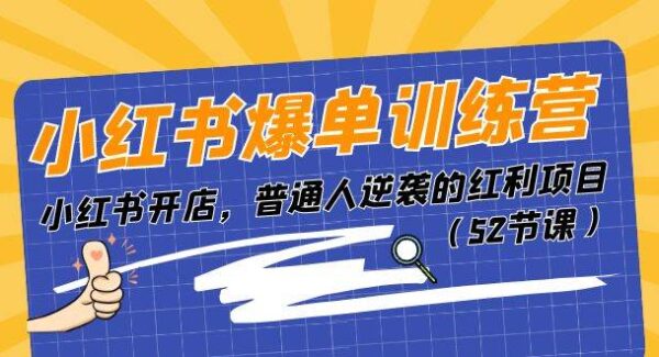 小红书爆单训练营，小红书开店，普通人逆袭的红利项目（52节课）