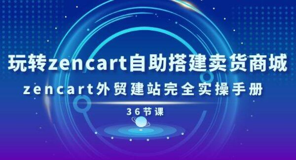 玩转zencart自助搭建卖货商城，zencart外贸建站完全实操手册-36节课