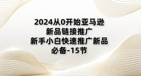 2024从0开始亚马逊新品链接推广，新手小白快速推广新品的必备-15节