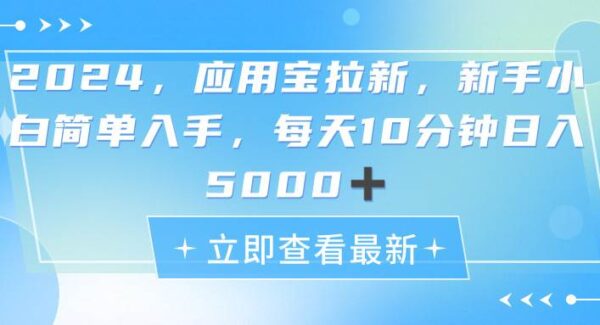 2024应用宝拉新教程：日入5000+蓝海项目，保姆级教程日赚4位数