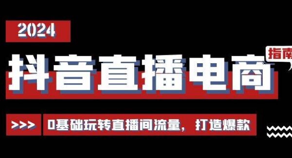 抖音直播电商运营必修课，0基础玩转直播间流量，打造爆款（29节）