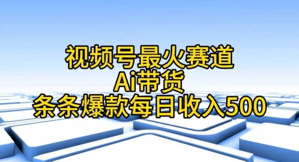 视频号最火赛道——Ai带货条条爆款每日收入500