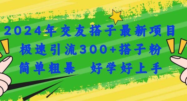 2024交友搭子项目：单身经济新商机，极速引流300+粉丝，吸引高质量单身粉丝