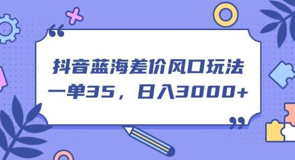 抖音蓝海差价风口玩法，一单35，日入3000+