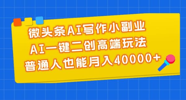 微头条AI写作：AI一键创作，微头条高端玩法教程，普通人玩转AI写作，月入4万+副业攻略