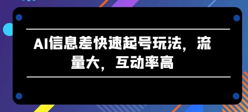 AI信息差账号快速起号教程：高流量互动率秘诀，高原创AI内容制作，无需真人出镜