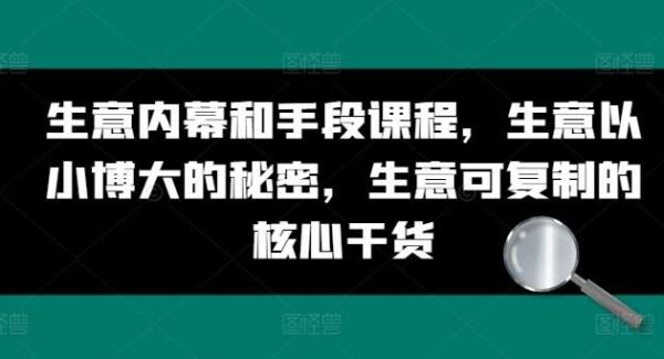 生意内幕和手段课程，生意以小博大的秘密，生意可复制的核心干货