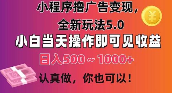 小程序撸广告变现，全新玩法5.0，小白当天操作即可上手，日收益 500~1000+