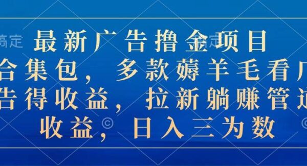 最新广告撸金项目合集包，多款薅羊毛看广告收益 拉新管道收益，日入三为数