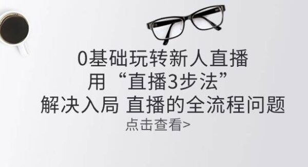 零基础玩转新人直播：用“直播3步法”解决入局 直播全流程问题