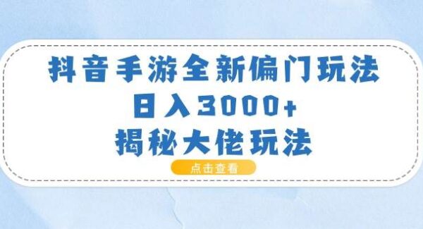 抖音手游全新偏门玩法，日入3000+，揭秘大佬玩法