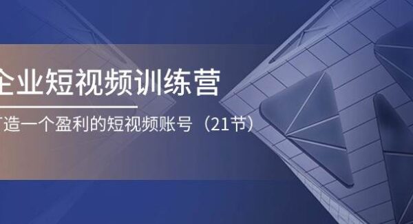 企业短视频训练营：打造一个盈利的短视频账号（21节）