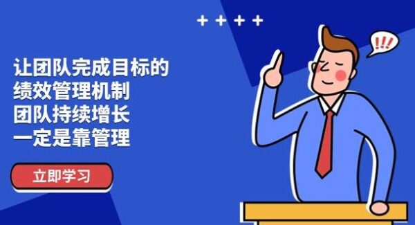 让团队-完成目标的 绩效管理机制，团队持续增长，一定是靠管理