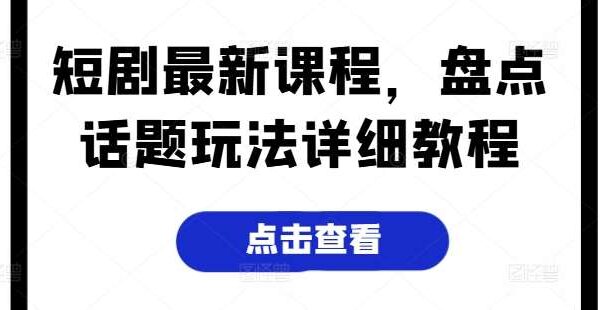 短剧最新课程，盘点话题玩法详细教程