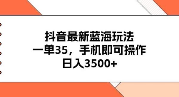 抖音最新蓝海玩法，一单35，手机即可操作，日入3500+