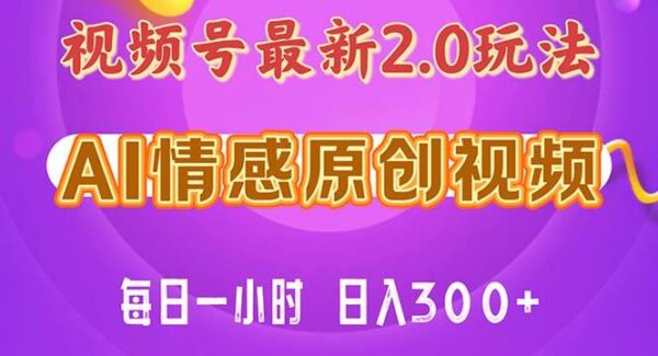 视频号情感赛道2.0.纯原创视频，每天1小时，小白易上手，保姆级教学