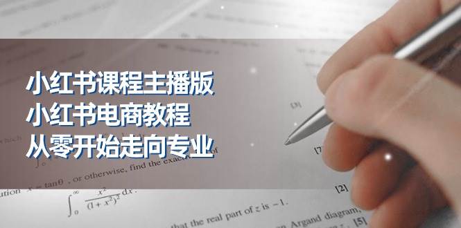 小红书课程主播版：小红书电商教程，从零到专业主播，养号到出单23节全解析