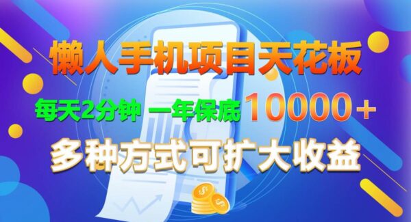 懒人手机项目天花板，每天2分钟，一年保底10000+，多种方式可扩大收益！