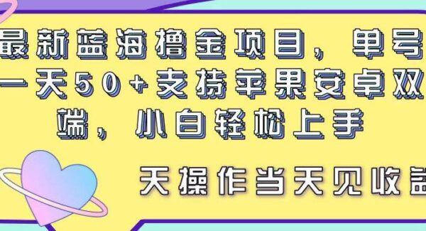 最新蓝海撸金项目，单号一天50+， 支持苹果安卓双端，小白轻松上手