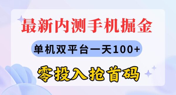 最新内测手机掘金，单机双平台一天100+，零投入抢首码