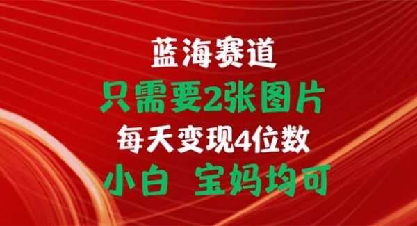 只需要2张图片 每天变现4位数 小白 宝妈均可