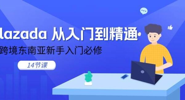 lazada 从入门到精通，跨境东南亚新手入门必修（14节课）