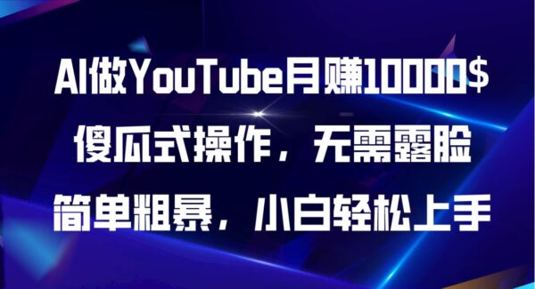 AI做YouTube项目教程：月入10000$无露脸操作，YouTube视频制作，简单粗暴小白上手攻略