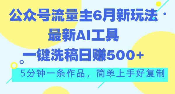 公众号AI写作新玩法：单号日赚500+教程，6月公众号流量主，AI工具一键洗稿技巧