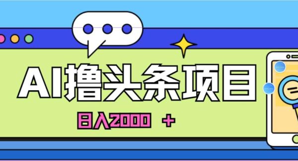 AI今日头条，当日建号，次日盈利，适合新手，每日收入超2000元的好项目