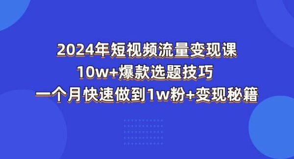 2024年短视频-流量变现课：10w+爆款选题技巧 一个月快速做到1w粉+变现秘籍