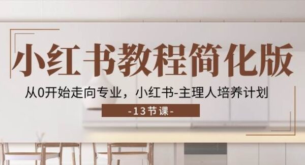 小红书教程简化版，从0开始走向专业，小红书主理人培养计划 (13节)