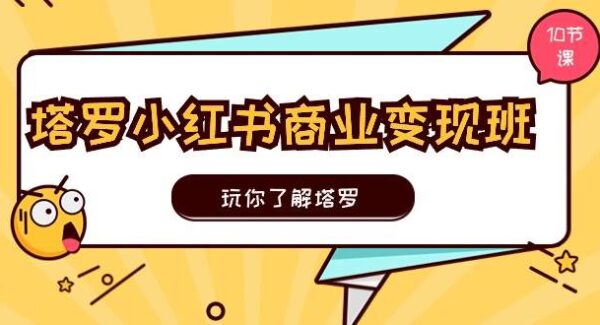 小红书塔罗牌项目教程：商业变现攻略，从入门到变现，10节课带你入门