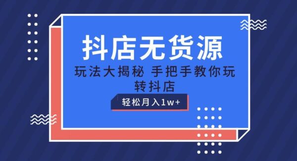 抖音无货源小店项目教程、抖音小店起店教程：从入驻到赚钱，月入1W+实操教学