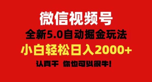 微信视频号变现，5.0全新自动掘金玩法，日入利润2000+有手就行