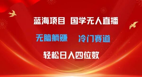 暮沉—国学无人直播项目教程：超级蓝海冷门赛道，日入四位数躺赚攻略