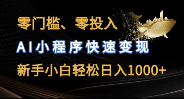 零门槛零投入，AI小程序快速变现，新手小白轻松日入几张