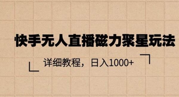 快手无人直播磁力聚星玩法，详细教程，日入1000+