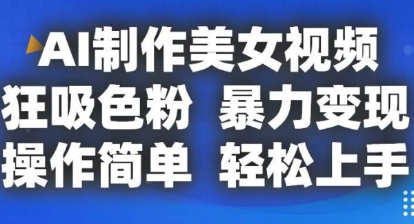 AI制作美女视频，狂吸色粉，暴力变现，操作简单，小白也能轻松上手