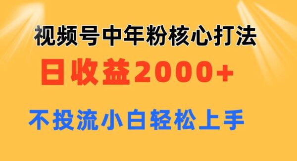 视频号带货中年粉核心玩法 日收益2000+ 不投流小白轻松上手