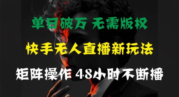 单日破万，快手无人直播新玩法，无需版权，支持矩阵操作，48小时不断播