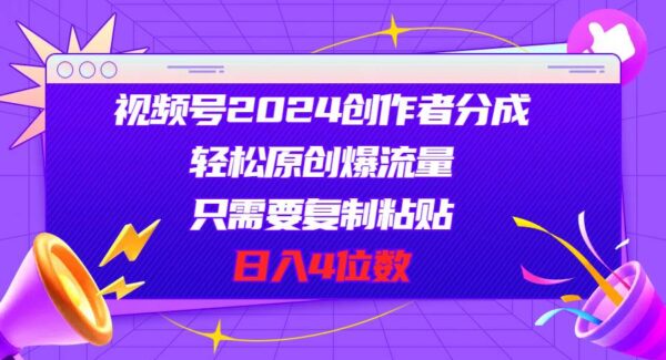 视频号2024创作者分成，轻松原创爆流量，只需要复制粘贴，日入4位数