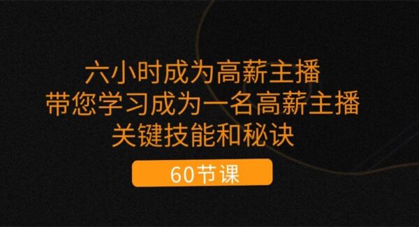 六小时成为高薪主播：带您学习成为一名高薪主播的关键技能和秘诀（62节）