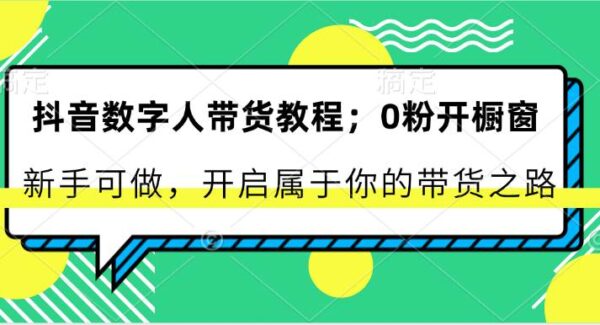 抖音数字人0粉丝橱窗带货项目教程：从0粉到爆单实操，开启抖音带货之路