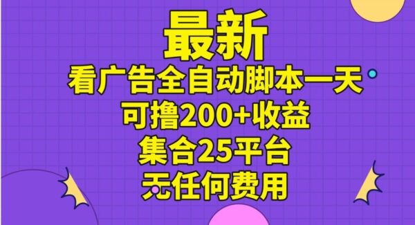 最新看广告全自动脚本一天可撸200+收益 。集合25平台 ，无任何费用