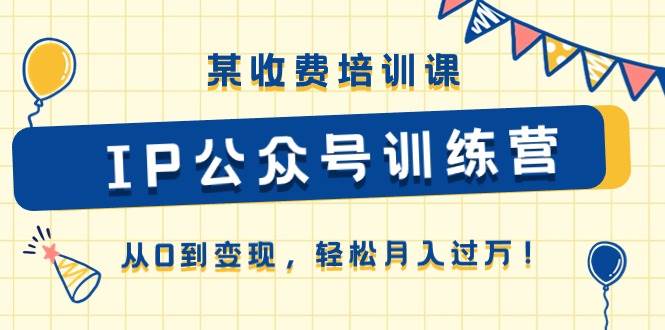 IP公众号训练营：自媒体IP打造，公众号运营与变现，月入过万变现课