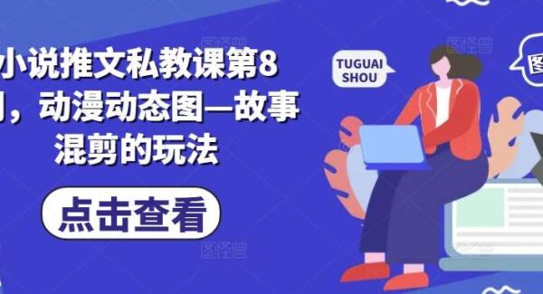 小说推文私教课第8期，动漫动态图—故事混剪的玩法