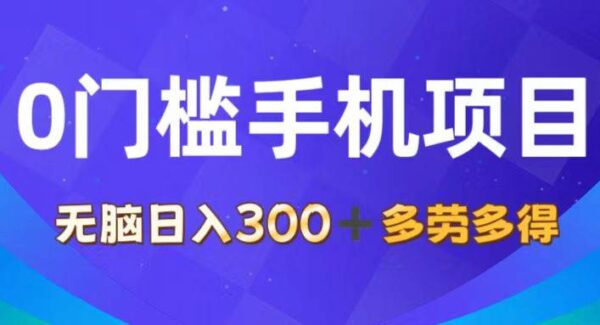 0门槛手机项目，无脑日入300+，多劳多得，有手就行