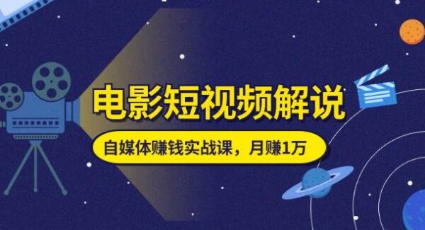 自媒体电影短视频解说教程：新手入门到月赚1万全攻略，自媒体赚钱课