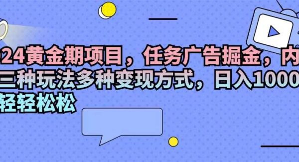 2024黄金期项目，任务广告掘金，内有三种玩法多种变现方式，日入1000+…