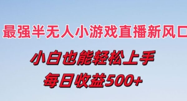 最强半无人直播小游戏新风口，小白也能轻松上手，每日收益5张